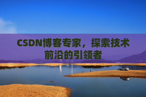 CSDN博客专家,探索技术前沿的引领者